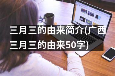 <h3>三月三的由来简介(广西三月三的由来50字)