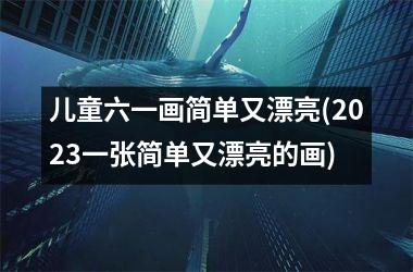 <h3>儿童六一画简单又漂亮(2025一张简单又漂亮的画)