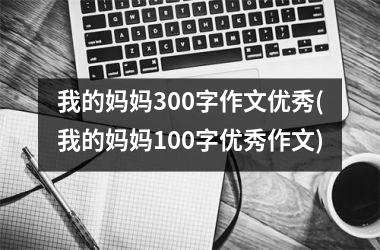 我的妈妈300字作文优秀(我的妈妈100字优秀作文)
