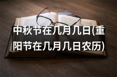 <h3>中秋节在几月几日(重阳节在几月几日农历)