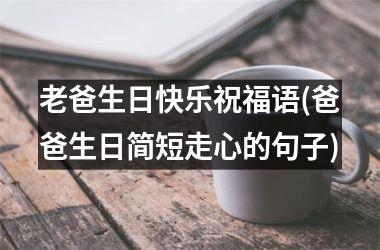<h3>老爸生日快乐祝福语(爸爸生日简短走心的句子)
