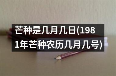<h3>芒种是几月几日(1981年芒种农历几月几号)