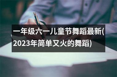 一年级六一儿童节舞蹈最新(2025年简单又火的舞蹈)