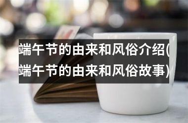 端午节的由来和风俗介绍(端午节的由来和风俗故事)