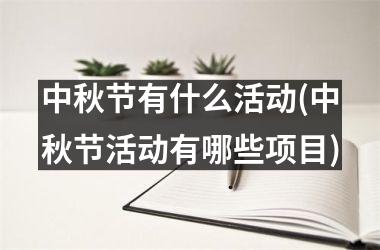 <h3>中秋节有什么活动(中秋节活动有哪些项目)