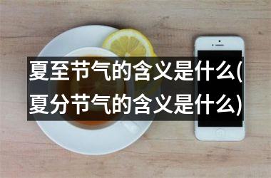 <h3>夏至节气的含义是什么(夏分节气的含义是什么)