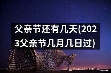 <h3>父亲节还有几天(2025父亲节几月几日过)