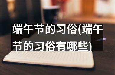 <h3>端午节的习俗(端午节的习俗有哪些)