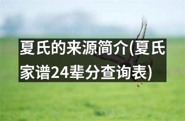 <h3>夏氏的来源简介(夏氏家谱24辈分查询表)