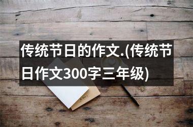 <h3>传统节日的作文.(传统节日作文300字三年级)