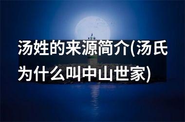 <h3>汤姓的来源简介(汤氏为什么叫中山世家)