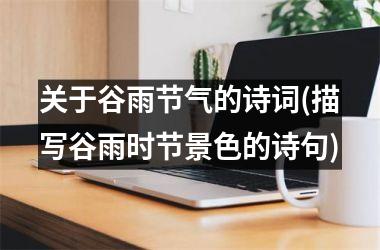 <h3>关于谷雨节气的诗词(描写谷雨时节景色的诗句)