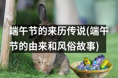 <h3>端午节的来历传说(端午节的由来和风俗故事)