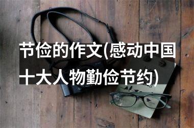 <h3>节俭的作文(感动十大人物勤俭节约)