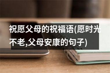 <h3>祝愿父母的祝福语(愿时光不老,父母安康的句子)