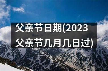 <h3>父亲节日期(2025父亲节几月几日过)