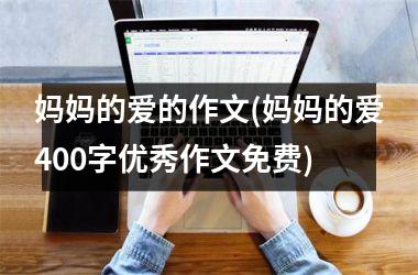 妈妈的爱的作文(妈妈的爱400字优秀作文免费)