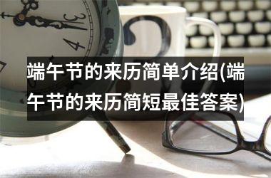<h3>端午节的来历简单介绍(端午节的来历简短最佳答案)
