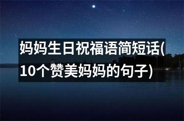 妈妈生日祝福语简短话(10个赞美妈妈的句子)