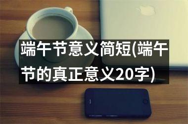 <h3>端午节意义简短(端午节的真正意义20字)