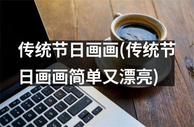 <h3>传统节日画画(传统节日画画简单又漂亮)
