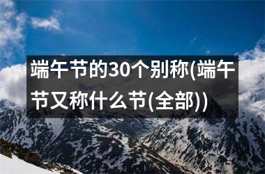 <h3>端午节的30个别称(端午节又称什么节(全部))