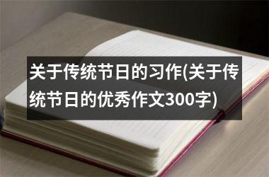 <h3>关于传统节日的习作(关于传统节日的优秀作文300字)