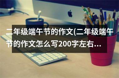 <h3>二年级端午节的作文(二年级端午节的作文怎么写200字左右)