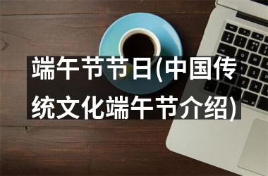 <h3>端午节节日(传统文化端午节介绍)