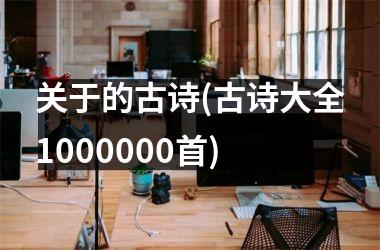<h3>关于的古诗(古诗大全1000000首)