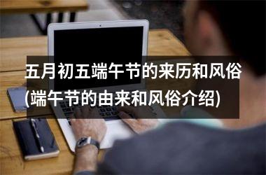 <h3>五月初五端午节的来历和风俗(端午节的由来和风俗介绍)