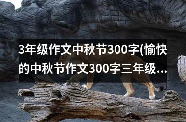 <h3>3年级作文中秋节300字(愉快的中秋节作文300字三年级)