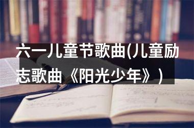 <h3>六一儿童节歌曲(儿童励志歌曲《阳光少年》)
