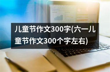 儿童节作文300字(六一儿童节作文300个字左右)
