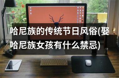 <h3>哈尼族的传统节日风俗(娶哈尼族女孩有什么禁忌)