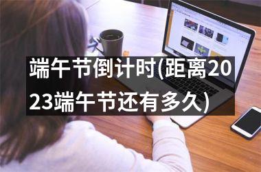 <h3>端午节倒计时(距离2025端午节还有多久)