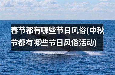 <h3>春节都有哪些节日风俗(中秋节都有哪些节日风俗活动)
