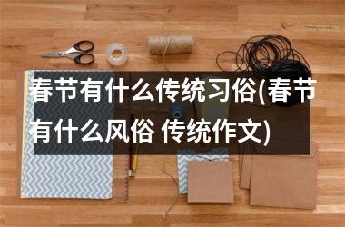<h3>春节有什么传统习俗(春节有什么风俗 传统作文)