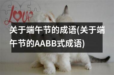 <h3>关于端午节的成语(关于端午节的AABB式成语)