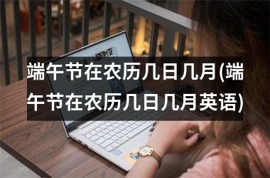 端午节在农历几日几月(端午节在农历几日几月英语)