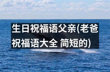 生日祝福语父亲(老爸祝福语大全 简短的)