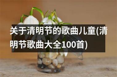 <h3>关于清明节的歌曲儿童(清明节歌曲大全100首)