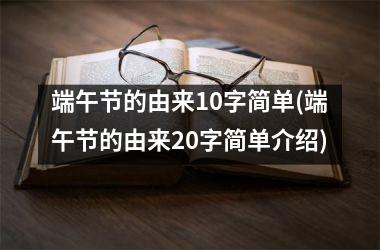 <h3>端午节的由来10字简单(端午节的由来20字简单介绍)