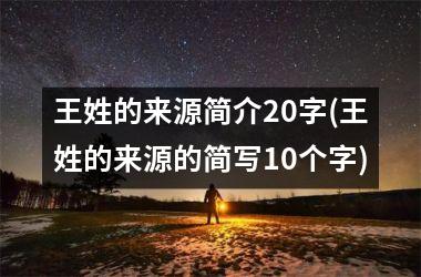 <h3>王姓的来源简介20字(王姓的来源的简写10个字)