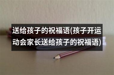 <h3>送给孩子的祝福语(孩子开运动会家长送给孩子的祝福语)