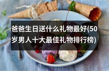 <h3>爸爸生日送什么礼物最好(50岁男人十大最佳礼物排行榜)