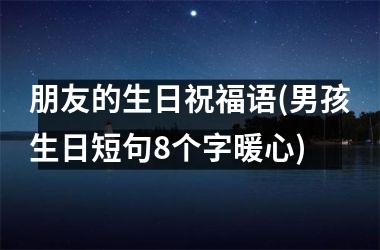 朋友的生日祝福语(男孩生日短句8个字暖心)