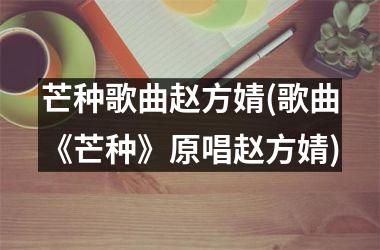 <h3>芒种歌曲赵方婧(歌曲《芒种》原唱赵方婧)