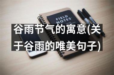 <h3>谷雨节气的寓意(关于谷雨的唯美句子)