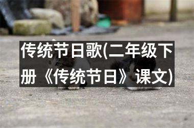 <h3>传统节日歌(二年级下册《传统节日》课文)